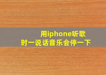 用iphone听歌时一说话音乐会停一下