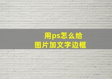 用ps怎么给图片加文字边框