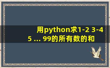 用python求1-2+3-4+5 ... 99的所有数的和