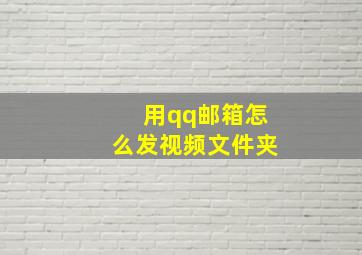 用qq邮箱怎么发视频文件夹