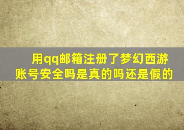 用qq邮箱注册了梦幻西游账号安全吗是真的吗还是假的