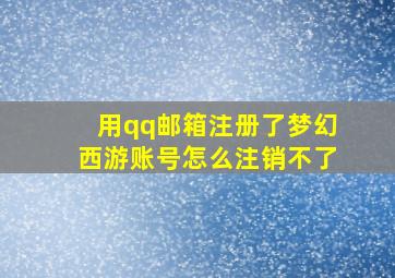 用qq邮箱注册了梦幻西游账号怎么注销不了