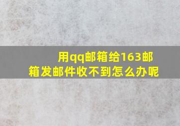 用qq邮箱给163邮箱发邮件收不到怎么办呢