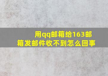 用qq邮箱给163邮箱发邮件收不到怎么回事