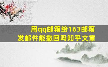 用qq邮箱给163邮箱发邮件能撤回吗知乎文章