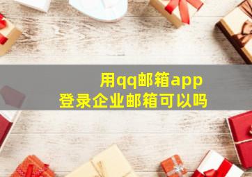 用qq邮箱app登录企业邮箱可以吗