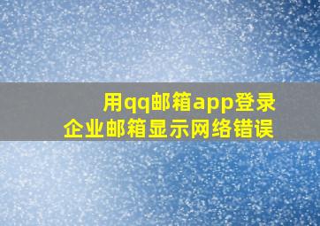 用qq邮箱app登录企业邮箱显示网络错误