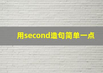 用second造句简单一点