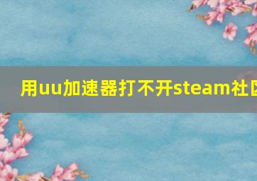 用uu加速器打不开steam社区