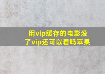 用vip缓存的电影没了vip还可以看吗苹果