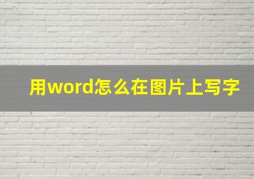 用word怎么在图片上写字