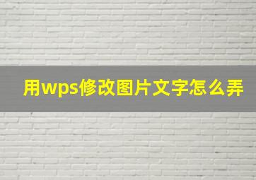 用wps修改图片文字怎么弄