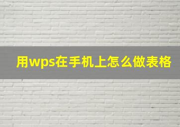 用wps在手机上怎么做表格