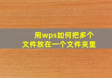 用wps如何把多个文件放在一个文件夹里