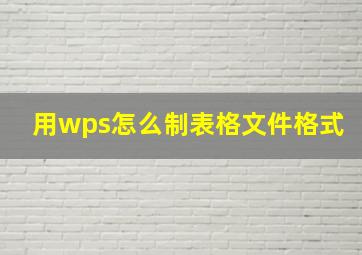 用wps怎么制表格文件格式