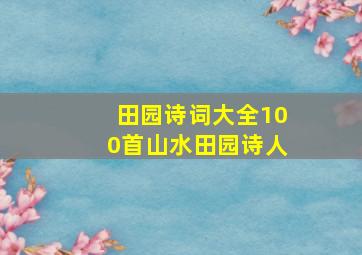 田园诗词大全100首山水田园诗人