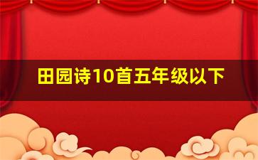 田园诗10首五年级以下