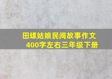 田螺姑娘民间故事作文400字左右三年级下册