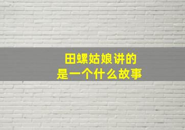 田螺姑娘讲的是一个什么故事