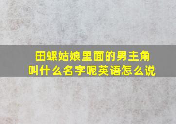 田螺姑娘里面的男主角叫什么名字呢英语怎么说