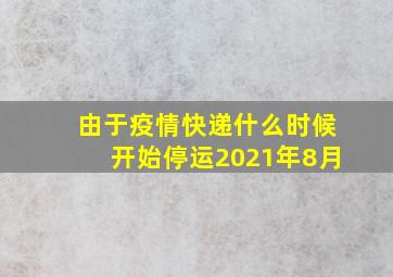 由于疫情快递什么时候开始停运2021年8月