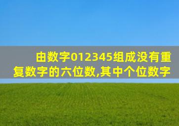 由数字012345组成没有重复数字的六位数,其中个位数字