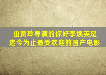 由贾玲导演的你好李焕英是迄今为止最受欢迎的国产电影