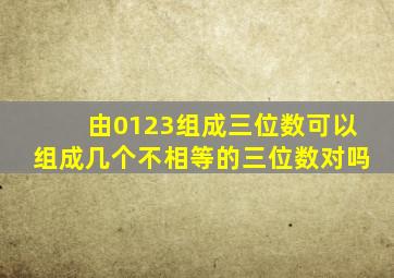 由0123组成三位数可以组成几个不相等的三位数对吗