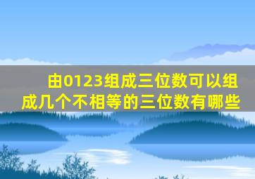 由0123组成三位数可以组成几个不相等的三位数有哪些