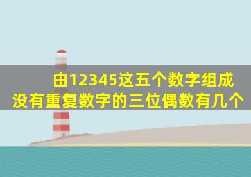 由12345这五个数字组成没有重复数字的三位偶数有几个