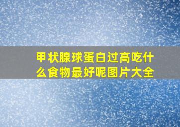 甲状腺球蛋白过高吃什么食物最好呢图片大全