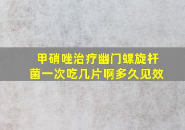 甲硝唑治疗幽门螺旋杆菌一次吃几片啊多久见效