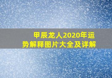 甲辰龙人2020年运势解释图片大全及详解