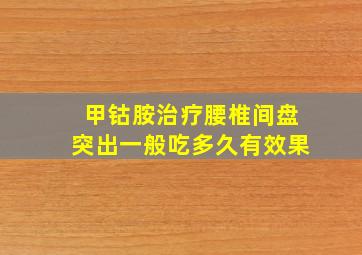 甲钴胺治疗腰椎间盘突出一般吃多久有效果