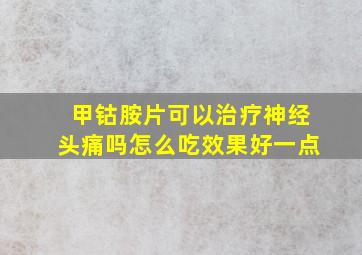 甲钴胺片可以治疗神经头痛吗怎么吃效果好一点