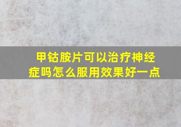 甲钴胺片可以治疗神经症吗怎么服用效果好一点