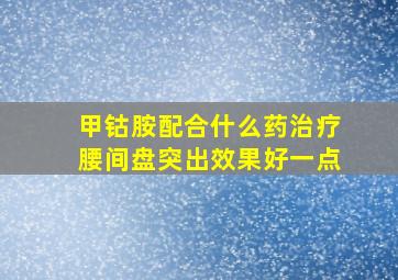 甲钴胺配合什么药治疗腰间盘突出效果好一点