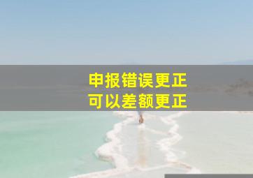 申报错误更正可以差额更正