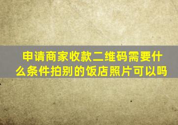 申请商家收款二维码需要什么条件拍别的饭店照片可以吗