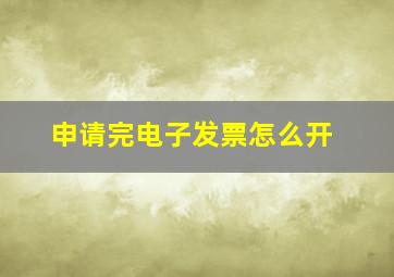 申请完电子发票怎么开