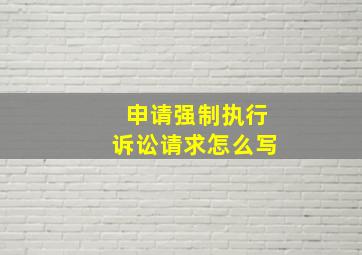 申请强制执行诉讼请求怎么写