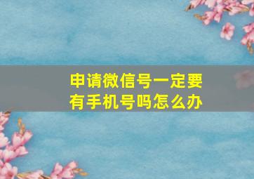 申请微信号一定要有手机号吗怎么办