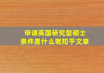 申请英国研究型硕士条件是什么呢知乎文章