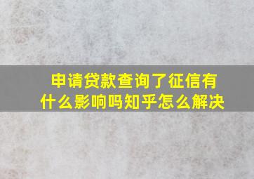 申请贷款查询了征信有什么影响吗知乎怎么解决