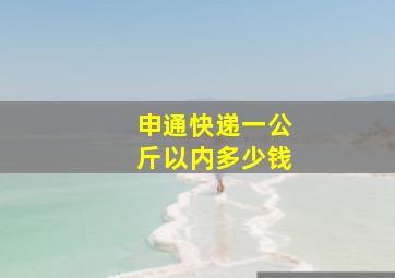 申通快递一公斤以内多少钱