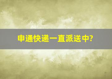 申通快递一直派送中?