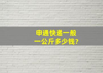 申通快递一般一公斤多少钱?