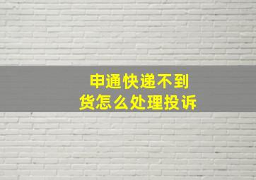 申通快递不到货怎么处理投诉