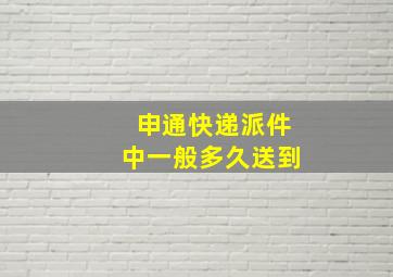 申通快递派件中一般多久送到