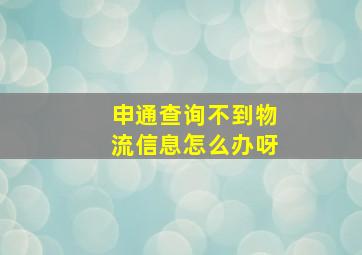 申通查询不到物流信息怎么办呀